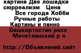 картина Две лошадки ...сюрреализм › Цена ­ 21 000 - Все города Хобби. Ручные работы » Картины и панно   . Башкортостан респ.,Мечетлинский р-н